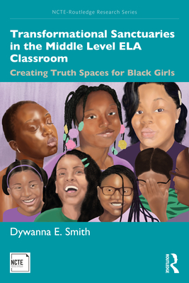Transformational Sanctuaries in the Middle Level ELA Classroom: Creating Truth Spaces for Black Girls - Smith, Dywanna E
