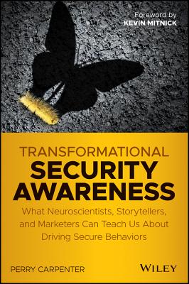 Transformational Security Awareness: What Neuroscientists, Storytellers, and Marketers Can Teach Us about Driving Secure Behaviors - Carpenter, Perry