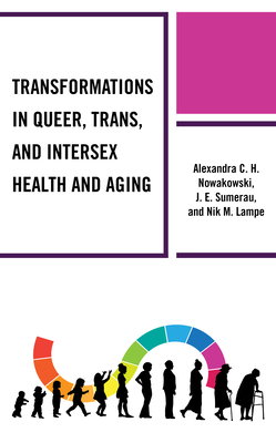Transformations in Queer, Trans, and Intersex Health and Aging - Nowakowski, Alexandra C H, and Sumerau, J E, and Lampe, Nik M