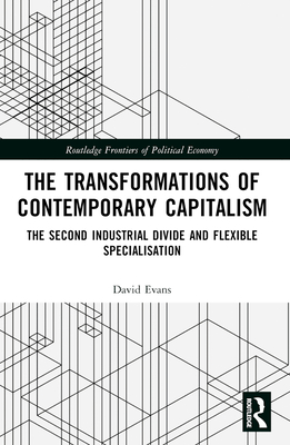 Transformations of Contemporary Capitalism: The Second Industrial Divide and Flexible Specialisation - Evans, David