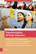 Transformations of Trade Unionism: Comparative and Transnational Perspectives on Workers Organizing in Europe and the United States, Eighteenth to Twenty-First Centuries