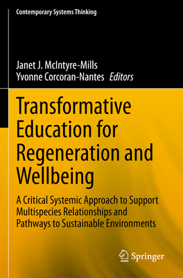 Transformative Education for Regeneration and Wellbeing: A Critical Systemic Approach to Support Multispecies Relationships and Pathways to Sustainable Environments - McIntyre-Mills, Janet J. (Editor), and Corcoran-Nantes, Yvonne (Editor)