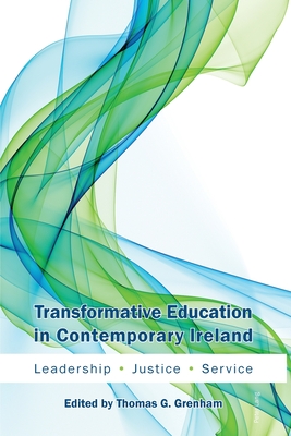 Transformative Education in Contemporary Ireland: Leadership, Justice, Service - Grenham, Thomas (Editor)