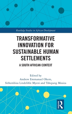 Transformative Innovation for Sustainable Human Settlements: A South African Context - Okem, Andrew Emmanuel (Editor), and Lindelihle Myeni, Sithembiso (Editor), and Mosiea, Tshepang (Editor)