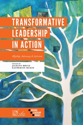 Transformative Leadership in Action: Allyship, Advocacy & Activism - Bruce, Jacklyn A. (Editor), and McKee, Katherine E. (Editor)