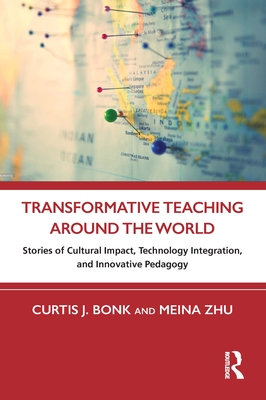 Transformative Teaching Around the World: Stories of Cultural Impact, Technology Integration, and Innovative Pedagogy - Bonk, Curtis J (Editor), and Zhu, Meina (Editor)