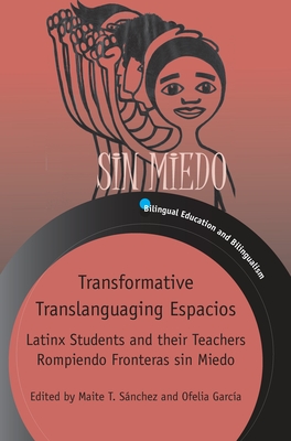 Transformative Translanguaging Espacios: Latinx Students and their Teachers Rompiendo Fronteras sin Miedo - Snchez, Maite T. (Editor), and Garca, Ofelia (Editor)