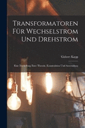 Transformatoren Fr Wechselstrom Und Drehstrom: Eine Darstellung Ihrer Theorie, Konstruktion Und Anwendung