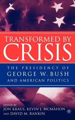 Transformed by Crisis: The Presidency of George W. Bush and American Politics - Kraus, J (Editor), and McMahon, K (Editor), and Rankin, D (Editor)