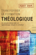 Transformer la Formation Theologique: Un Manuel Pratique pour un Apprentissage Integral et Contextuel