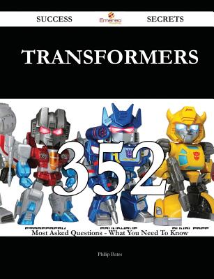 Transformers 352 Success Secrets - 352 Most Asked Questions on Transformers - What You Need to Know - Bates, Philip