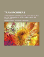 Transformers: A Treatise on the Theory, Construction, Design, and Uses of Transformers, Auto-Transformers, and Choking Coils