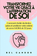Transformez Votre Vie Gr?ce ? l'Affirmation de Soi: Comment ?tablir des limites saines et am?liorer votre estime de soi en MOINS de 30 jours.