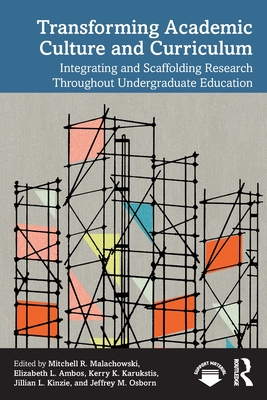 Transforming Academic Culture and Curriculum: Integrating and Scaffolding Research Throughout Undergraduate Education - Malachowski, Mitchell R (Editor), and Ambos, Elizabeth L (Editor), and Karukstis, Kerry K (Editor)