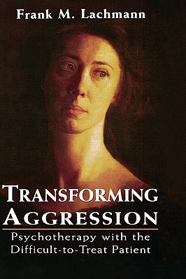 Transforming Aggression: Psychotherapy with the Difficult-To-Treat Patient - Lachmann, Frank M