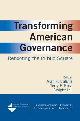 Transforming American Governance: Rebooting the Public Square: Rebooting the Public Square - Balutis, Alan P, and Ink, Dwight