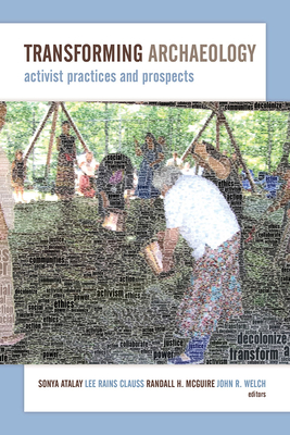 Transforming Archaeology: Activist Practices and Prospects - Atalay, Sonya (Editor), and Clauss, Lee Rains (Editor), and McGuire, Randall H (Editor)