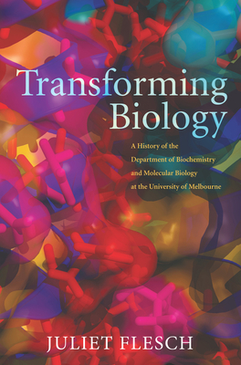 Transforming Biology: A History of the Department of Biochemistry and Molecular Biology at the University of Melbourne - Flesch, Juliet