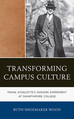 Transforming Campus Culture: Frank Aydelotte's Honors Experiment at Swarthmore College - Wood, Ruth Shoemaker