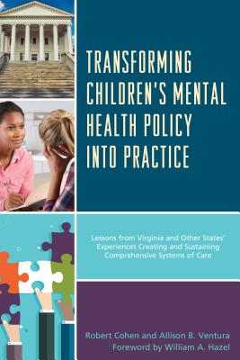 Transforming Children's Mental Health Policy into Practice: Lessons from Virginia and Other States' Experiences Creating and Sustaining Comprehensive Systems of Care - Cohen, Robert, and Ventura, Allison B., and Hazel, William A. (Foreword by)