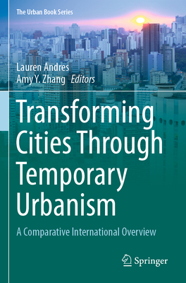 Transforming Cities Through Temporary Urbanism: A Comparative International Overview - Andres, Lauren (Editor), and Zhang, Amy Y. (Editor)