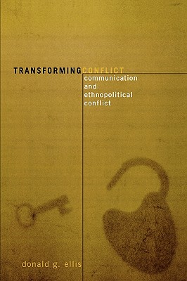 Transforming Conflict: Communication and Ethnopolitical Conflict - Ellis, Donald G