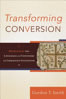 Transforming Conversion: Rethinking the Language and Contours of Christian Initiation - Smith, Gordon T