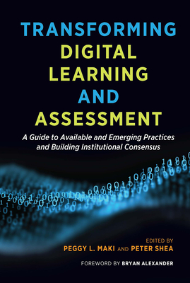 Transforming Digital Learning and Assessment: A Guide to Available and Emerging Practices and Building Institutional Consensus - Maki, Peggy L. (Editor), and Shea, Peter (Editor)