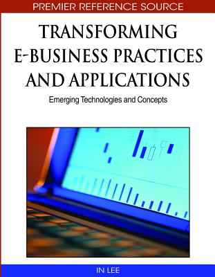 Transforming E-Business Practices and Applications: Emerging Technologies and Concepts - Lee, In (Editor)