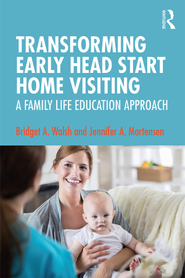 Transforming Early Head Start Home Visiting: A Family Life Education Approach - Walsh, Bridget A., and Mortensen, Jennifer A.