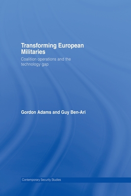 Transforming European Militaries: Coalition Operations and the Technology Gap - Adams, Gordon, and Ben-Ari, Guy