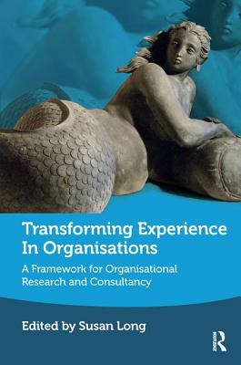 Transforming Experience in Organisations: A Framework for Organisational Research and Consultancy - Long, Susan (Editor)