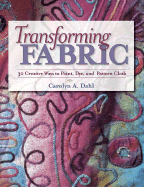 Transforming Fabric: Creative Ways to Paint, Dye and Pattern Cloth - Dahl, Carolyn