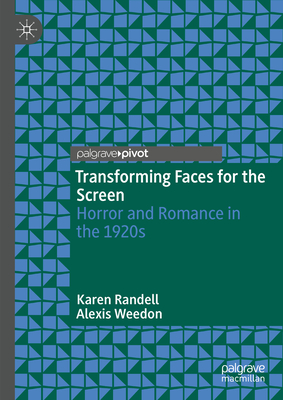 Transforming Faces for the Screen: Horror and Romance in the 1920s - Randell, Karen, and Weedon, Alexis