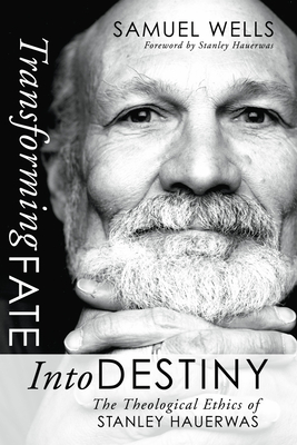 Transforming Fate into Destiny - Wells, Samuel, and Hauerwas, Stanley, Dr. (Foreword by)