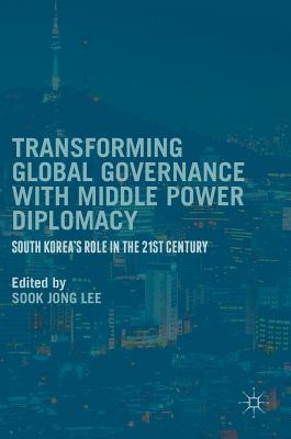 Transforming Global Governance with Middle Power Diplomacy: South Korea's Role in the 21st Century - Lee, Sook Jong (Editor)