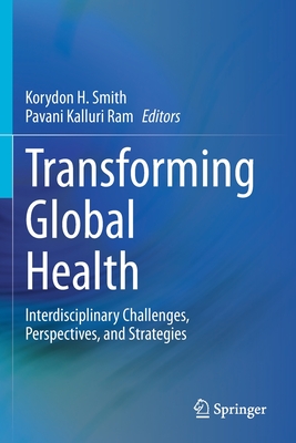 Transforming Global Health: Interdisciplinary Challenges, Perspectives, and Strategies - Smith, Korydon H (Editor), and Ram, Pavani Kalluri (Editor)