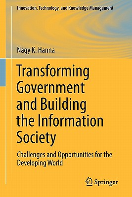 Transforming Government and Building the Information Society: Challenges and Opportunities for the Developing World - Hanna, Nagy K.