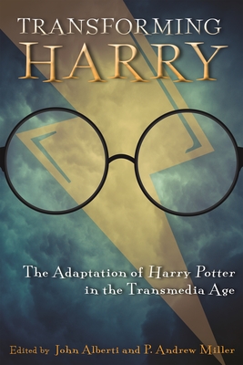 Transforming Harry: The Adaptation of Harry Potter in the Transmedia Age - Alberti, John (Editor), and Miller, P Andrew (Editor)