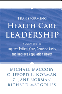Transforming Health Care Leadership: A Systems Guide to Improve Patient Care, Decrease Costs, and Improve Population Health