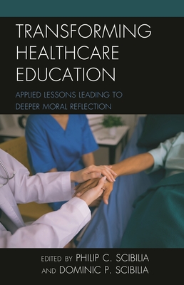 Transforming Healthcare Education: Applied Lessons Leading to Deeper Moral Reflection - Scibilia, Philip C (Editor), and Scibilia, Dominic P (Editor)