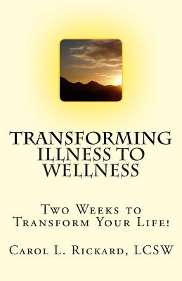 Transforming Illness to Wellness: Two Weeks to Transform Your Life! - Rickard, Carol L