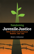 Transforming Juvenile Justice: Reform Ideals and Institutional Realities, 1825-1920