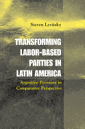 Transforming Labor-Based Parties in Latin America: Argentine Peronism in Comparative Perspective