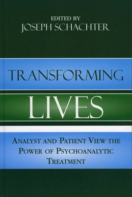Transforming Lives: Analyst and Patient View the Power of Psychoanalytic Treatment - Schachter, Joseph (Editor), and Skolnikoff, Alan (Contributions by), and Richards, Arlene Kramer (Contributions by)