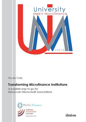 Transforming Microfinance Institutions. A possible way to go for Moroccan Microcredit Associations - Tode, Nicole, and H Schmidt, Reinhard (Foreword by)