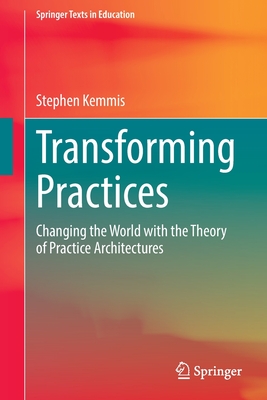 Transforming Practices: Changing the World with the Theory of Practice Architectures - Kemmis, Stephen