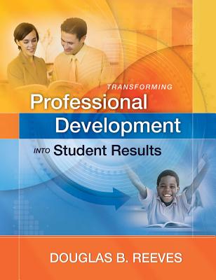 Transforming Professional Development Into Student Results - Reeves, Douglas B, Mr., PH.D.