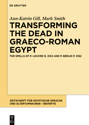 Transforming the Dead in Graeco-Roman Egypt: The Spells of P. Louvre N. 3122 and P. Berlin P. 3162 - Gill, Ann-Katrin, and Smith, Mark