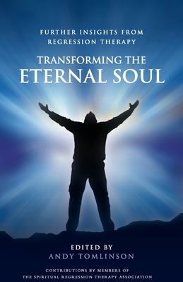 Transforming the Eternal Soul: Further Insights from Regression Therapy - Tomlinson, Andy